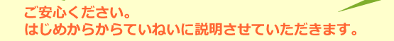 ご安心ください。ホームページ制作をはじめから丁寧に説明させていただきます。