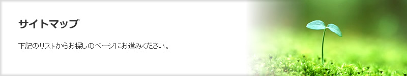 サイトマップ　下記のリストからお探しのページにおすすみください。