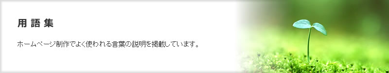 ホームページ制作会社　用語集　ホームページ制作でよく使われる言葉の説明を掲載しています。