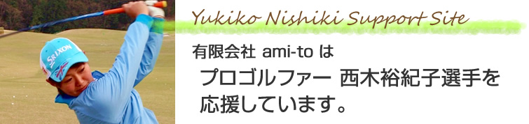 有限会社ami-toは、プロゴルファー 西木裕紀子選手を応援しています